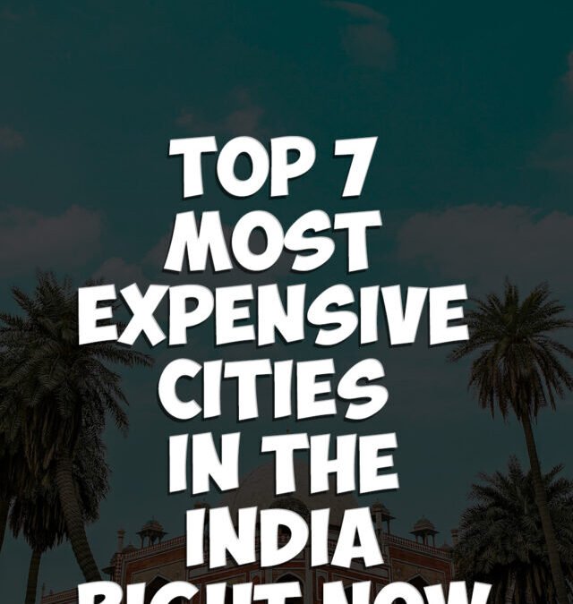 The Top 7 Most Expensive Cities in the India Right Now